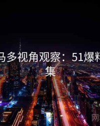 行业黑马多视角观察：51爆料精彩合集