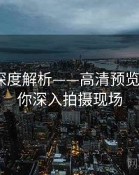 秀人网深度解析——高清预览欣赏·带你深入拍摄现场