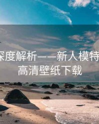 秀人网深度解析——新人模特首秀·附高清壁纸下载