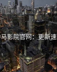 神马影院官网：更新速览