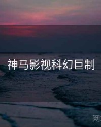 神马影视科幻巨制