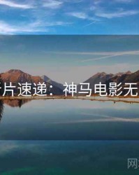 周末新片速递：神马电影无删减版