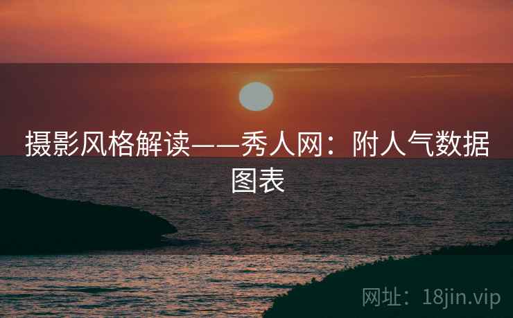 摄影风格解读——秀人网：附人气数据图表