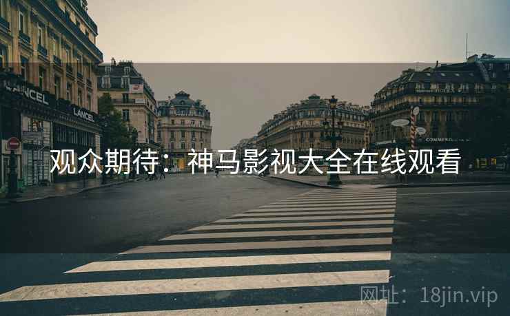 观众期待：神马影视大全在线观看