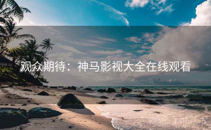 观众期待：神马影视大全在线观看