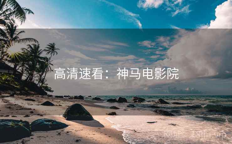 高清速看：神马电影院