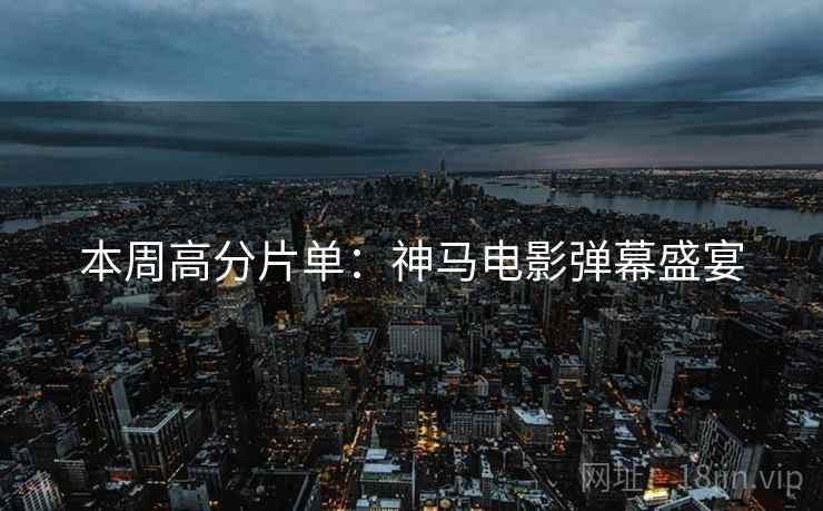 本周高分片单：神马电影弹幕盛宴