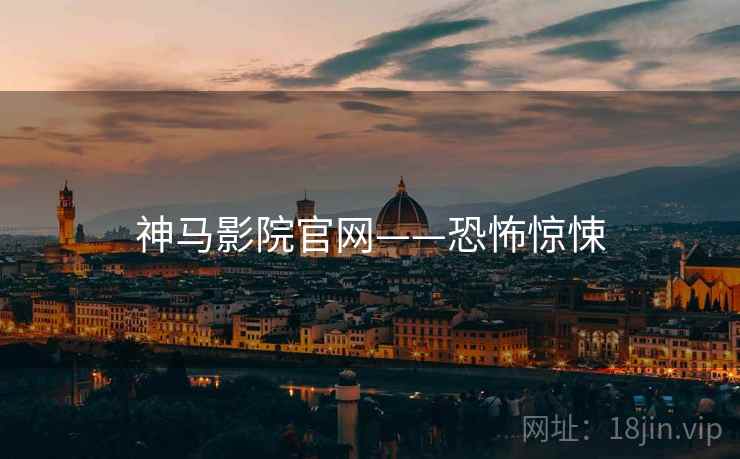 神马影院官网——恐怖惊悚