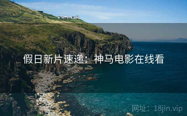 假日新片速递：神马电影在线看