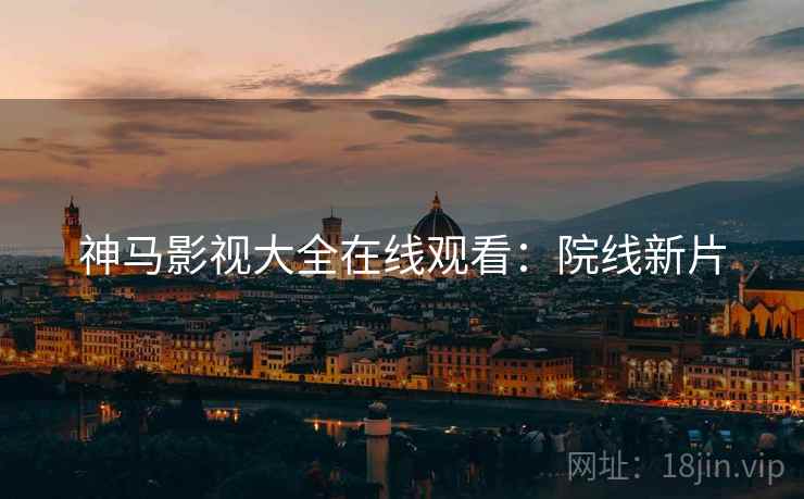 神马影视大全在线观看：院线新片