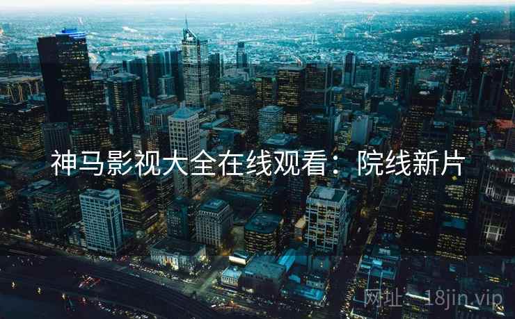 神马影视大全在线观看：院线新片