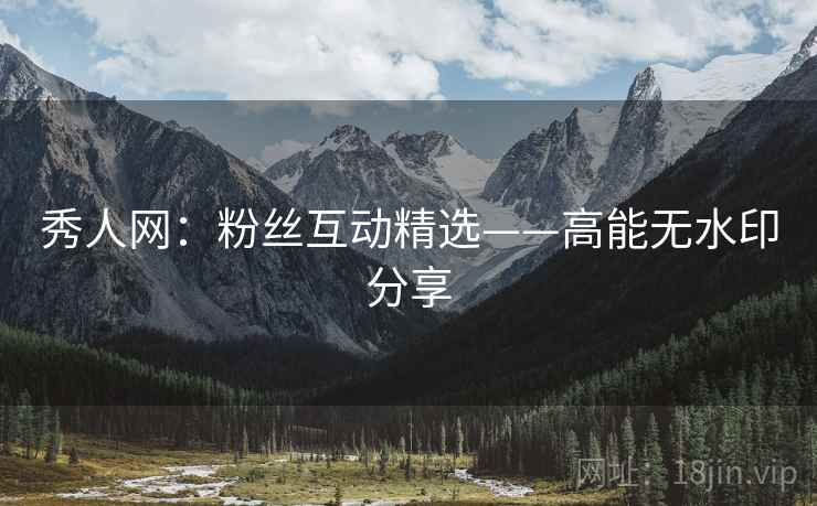 秀人网：粉丝互动精选——高能无水印分享