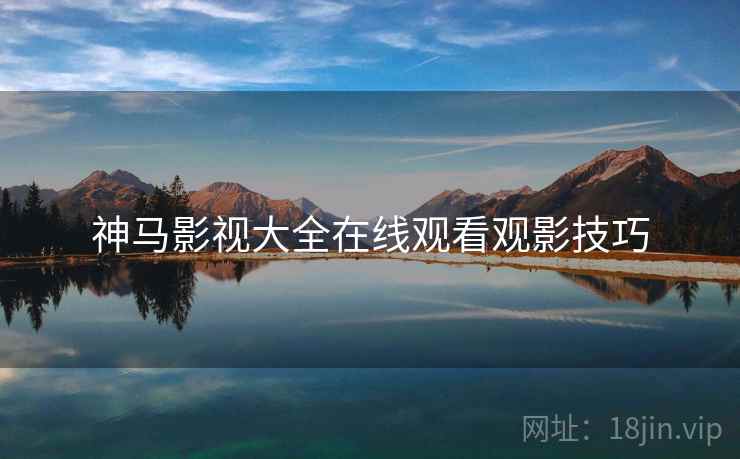 神马影视大全在线观看观影技巧