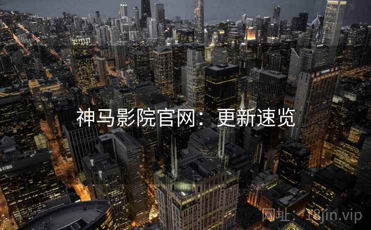 神马影院官网：更新速览