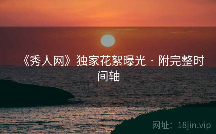 《秀人网》独家花絮曝光 · 附完整时间轴
