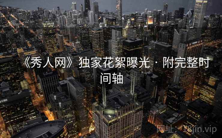 《秀人网》独家花絮曝光 · 附完整时间轴