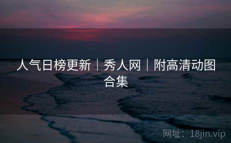 人气日榜更新｜秀人网｜附高清动图合集