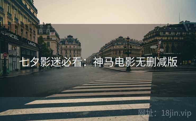 七夕影迷必看：神马电影无删减版