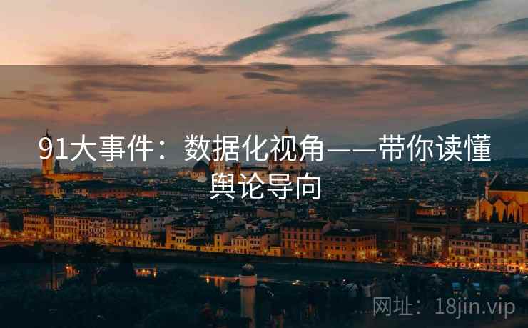 91大事件：数据化视角——带你读懂舆论导向