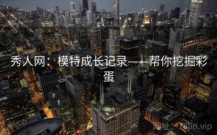 秀人网：模特成长记录——帮你挖掘彩蛋