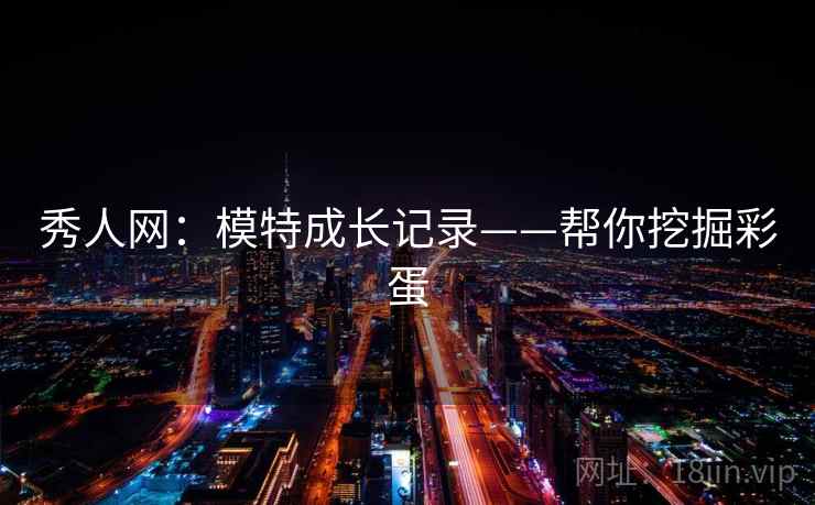 秀人网：模特成长记录——帮你挖掘彩蛋