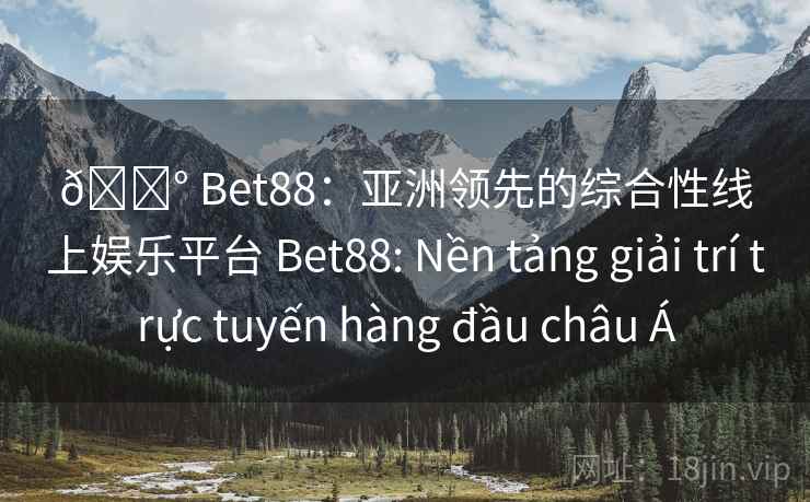 🎰 Bet88：亚洲领先的综合性线上娱乐平台 Bet88: Nền tảng giải trí trực tuyến hàng đầu châu Á