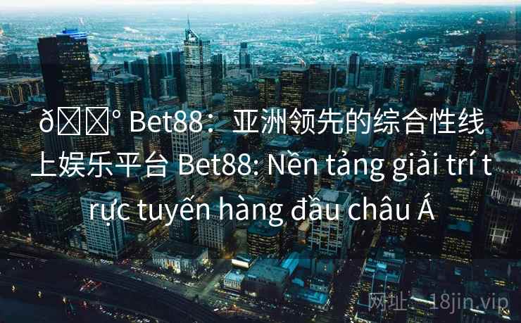 🎰 Bet88：亚洲领先的综合性线上娱乐平台 Bet88: Nền tảng giải trí trực tuyến hàng đầu châu Á