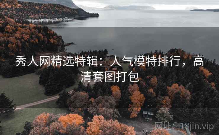 秀人网精选特辑：人气模特排行，高清套图打包