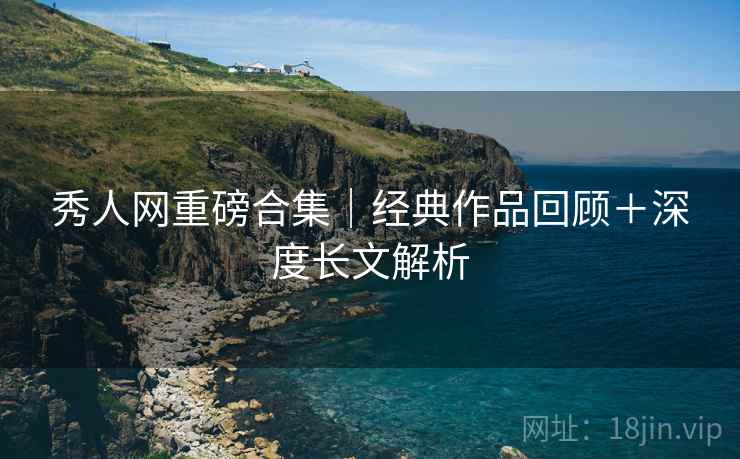 秀人网重磅合集｜经典作品回顾＋深度长文解析