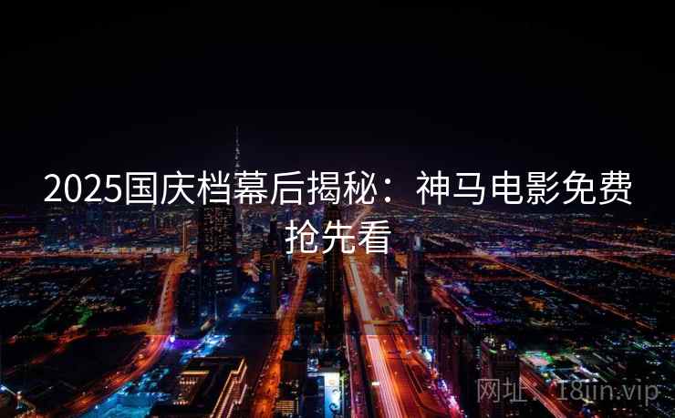 2025国庆档幕后揭秘：神马电影免费抢先看
