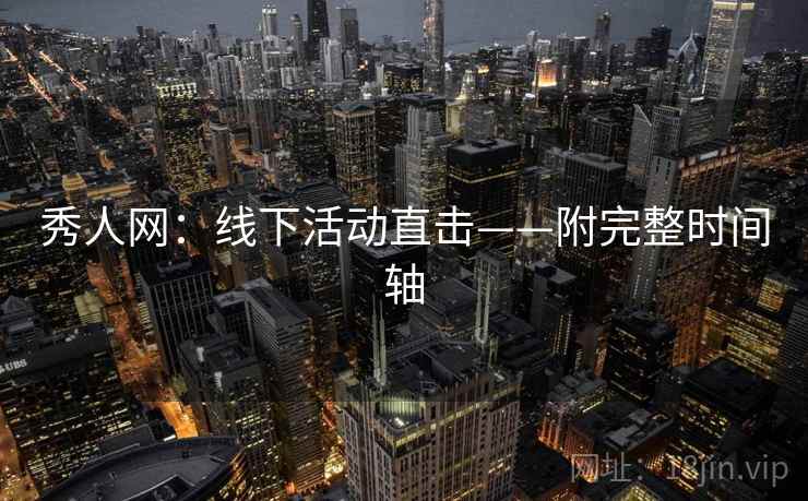 秀人网：线下活动直击——附完整时间轴