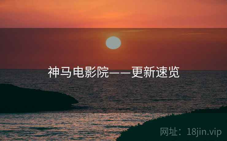 神马电影院——更新速览