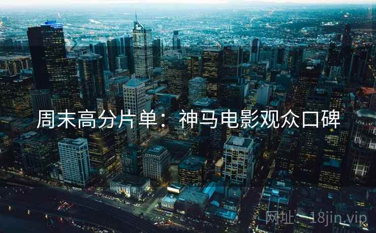 周末高分片单：神马电影观众口碑