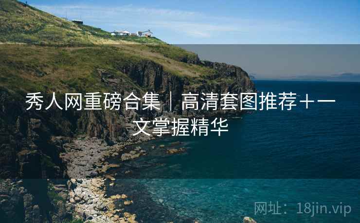秀人网重磅合集｜高清套图推荐＋一文掌握精华