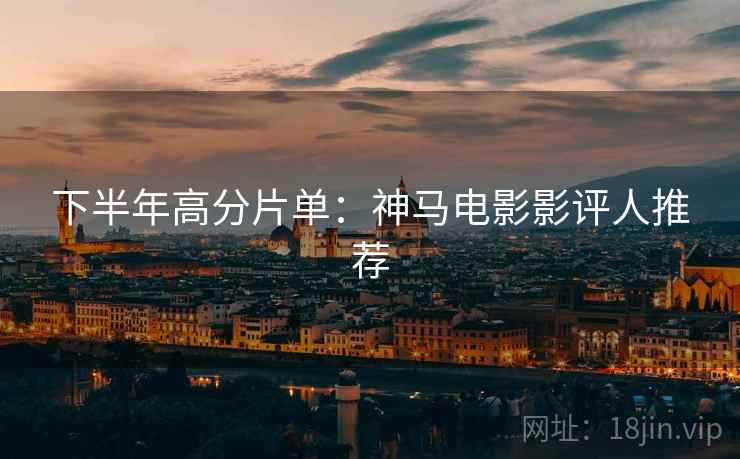 下半年高分片单：神马电影影评人推荐