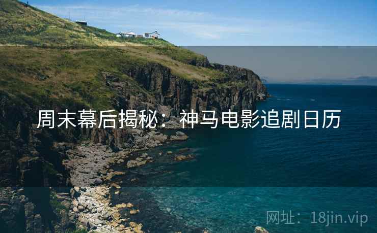 周末幕后揭秘：神马电影追剧日历