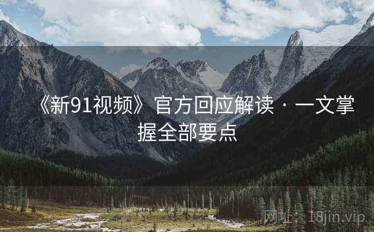 《新91视频》官方回应解读 · 一文掌握全部要点