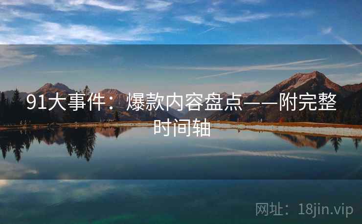 91大事件：爆款内容盘点——附完整时间轴