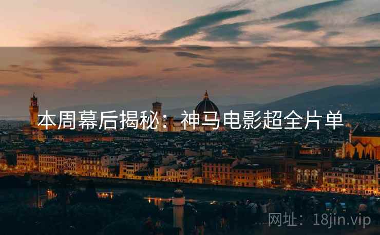本周幕后揭秘：神马电影超全片单