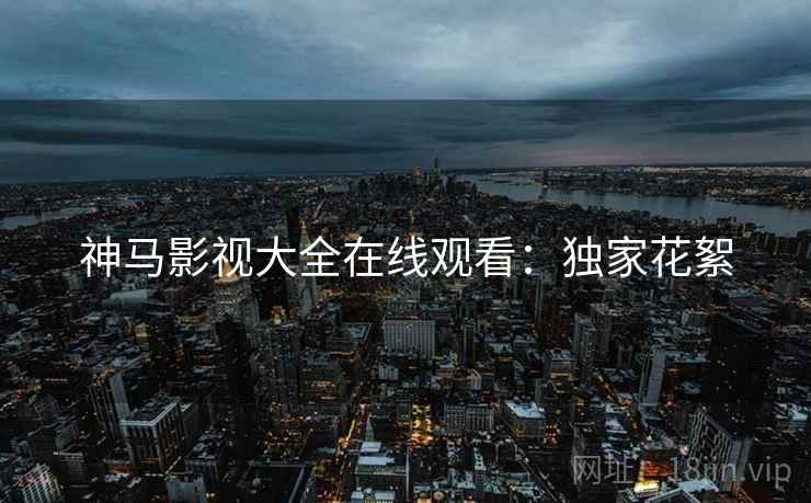 神马影视大全在线观看：独家花絮