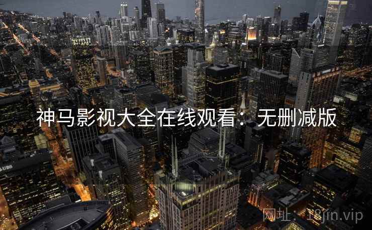 神马影视大全在线观看：无删减版