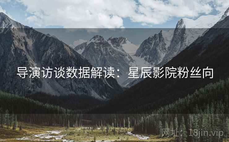 导演访谈数据解读：星辰影院粉丝向