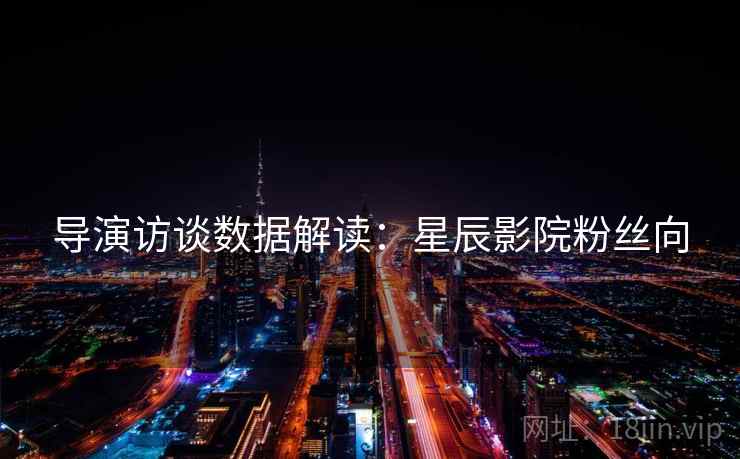 导演访谈数据解读：星辰影院粉丝向