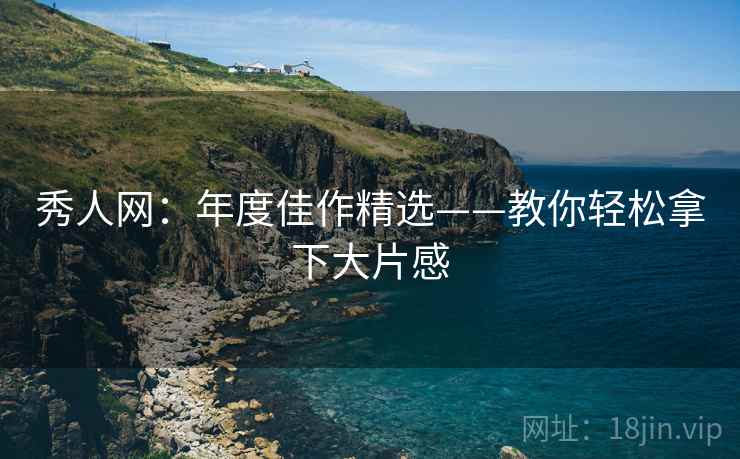 秀人网：年度佳作精选——教你轻松拿下大片感