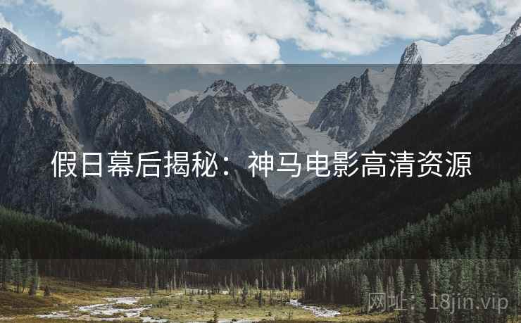 假日幕后揭秘：神马电影高清资源