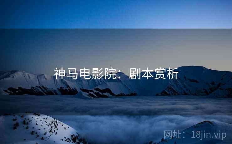 神马电影院：剧本赏析