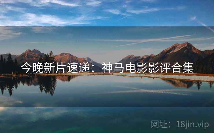 今晚新片速递：神马电影影评合集