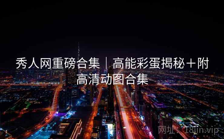 秀人网重磅合集｜高能彩蛋揭秘＋附高清动图合集