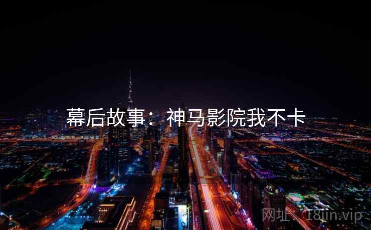 幕后故事：神马影院我不卡