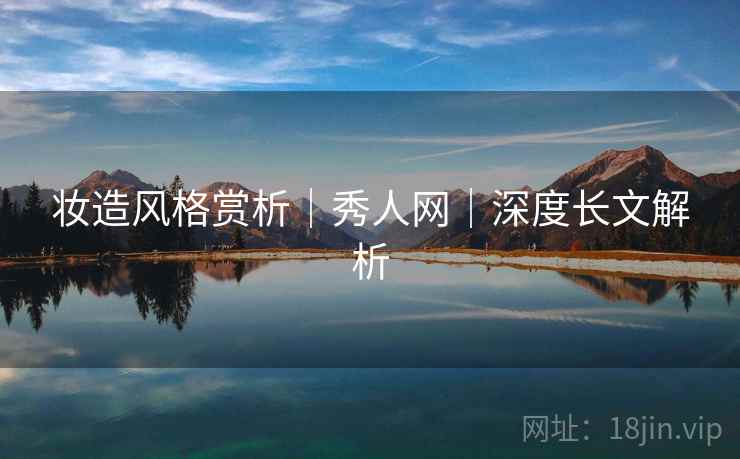 妆造风格赏析｜秀人网｜深度长文解析